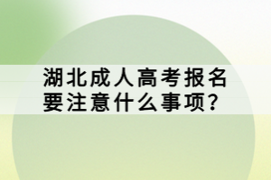 湖北成人高考報名要注意什么事項？