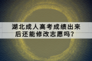 湖北成人高考成績(jī)出來(lái)后還能修改志愿嗎？