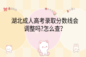 湖北成人高考錄取分?jǐn)?shù)線會(huì)調(diào)整嗎?怎么查？