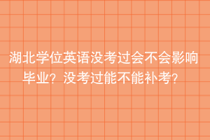 湖北學(xué)位英語沒考過會(huì)不會(huì)影響畢業(yè)？沒考過能不能補(bǔ)考？