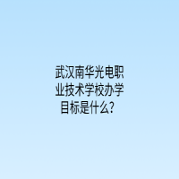 武漢南華光電職業(yè)技術學校辦學目標是什么？