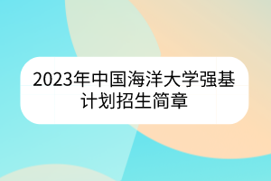 2023年中國海洋大學(xué)強(qiáng)基計(jì)劃招生簡章