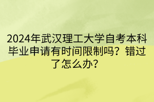 2024年武漢理工大學(xué)自考本科畢業(yè)申請有時(shí)間限制嗎？錯(cuò)過了怎么辦？