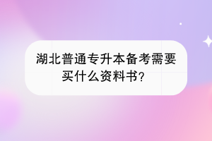 湖北普通專升本備考需要買什么資料書？