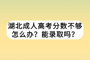 湖北成人高考分數(shù)不夠怎么辦？能錄取嗎？