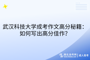 武漢科技大學(xué)成考作文高分秘籍：如何寫(xiě)出高分佳作？