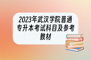 2023年武漢學(xué)院普通專升本考試科目及參考教材