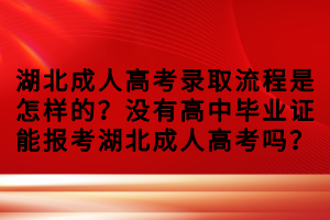 湖北成人高考錄取流程是怎樣的？沒(méi)有高中畢業(yè)證能報(bào)考湖北成人高考嗎？