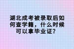 湖北成考被錄取后如何查學(xué)籍，什么時(shí)候可以拿畢業(yè)證？