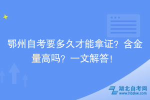 鄂州自考要多久才能拿證？含金量高嗎？一文解答！