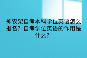 神農(nóng)架自考本科學(xué)位英語(yǔ)怎么報(bào)名？自考學(xué)位英語(yǔ)的作用是什么？