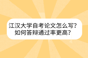 江漢大學(xué)自考論文怎么寫？如何答辯通過率更高？