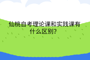 仙桃自考理論課和實(shí)踐課有什么區(qū)別？