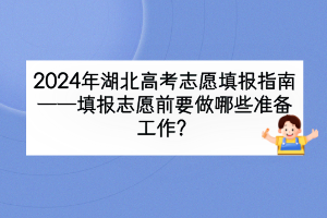 2024年湖北高考填報(bào)志愿前要做哪些準(zhǔn)備工作？