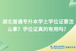 湖北普通專升本學(xué)士學(xué)位證要怎么拿？學(xué)位證真的有用嗎？