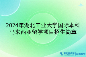 2024年湖北工業(yè)大學(xué)國際本科馬來西亞留學(xué)項(xiàng)目招生簡章