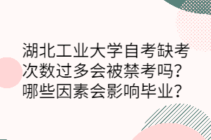 湖北工業(yè)大學(xué)自考缺考次數(shù)過多會被禁考嗎？哪些因素會影響畢業(yè)？