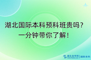 湖北國際本科預(yù)科班貴嗎？一分鐘帶你了解！