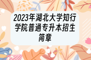 2023年湖北大學(xué)知行學(xué)院普通專升本招生簡(jiǎn)章