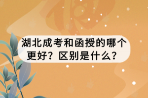 湖北成考和函授的哪個(gè)更好？區(qū)別是什么？