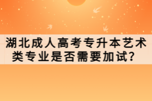 湖北成人高考專升本藝術(shù)類專業(yè)是否需要加試？