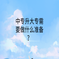 中專升大專需要做什么準(zhǔn)備？