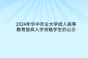 2024年華中農(nóng)業(yè)大學成人高等教育放棄入學資格學生的公示