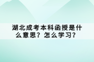 湖北成考本科函授是什么意思？怎么學(xué)習(xí)？