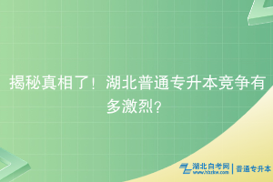 揭秘真相了！湖北普通專(zhuān)升本競(jìng)爭(zhēng)有多激烈？