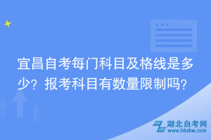 宜昌自考每門科目及格線是多少？報(bào)考科目時(shí)有數(shù)量限制嗎？