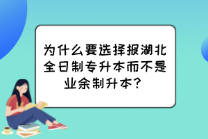 為什么要選擇報湖北全日制專升本而不是業(yè)余制升本？