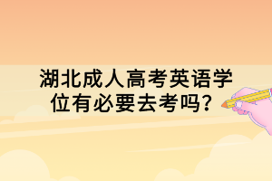 湖北成人高考英語學(xué)位有必要去考嗎？