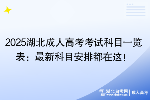 2025湖北成人高考考試科目一覽表：最新科目安排都在這！