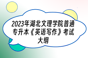 2023年湖北文理學(xué)院普通專升本《英語寫作》考試大綱