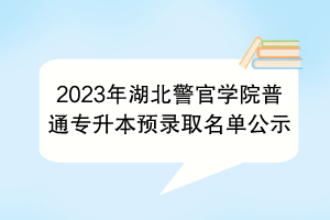 2023年湖北警官學(xué)院普通專升本預(yù)錄取名單公示