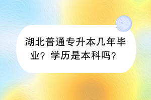 湖北普通專(zhuān)升本幾年畢業(yè)？學(xué)歷是本科嗎？