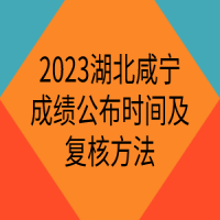 2023湖北咸寧成績公布時間及復核方法