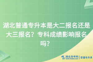 湖北普通專升本是大二報(bào)名還是大三報(bào)名？?？瞥煽冇绊憟?bào)名嗎？