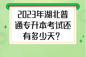2023年湖北普通專升本考試還有多少天？