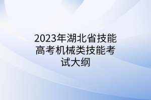 2023年湖北省技能高考機械類技能考試大綱