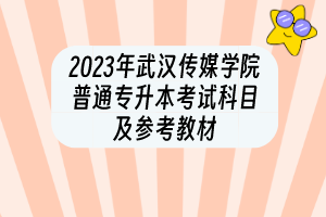 2023年武漢傳媒學(xué)院普通專升本考試科目及參考教材