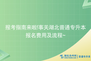 報考指南來啦!事關(guān)湖北普通專升本報名費用及流程~