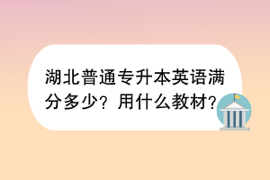 湖北普通專升本英語滿分多少？用什么教材？