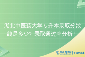 湖北中醫(yī)藥大學(xué)專升本錄取分?jǐn)?shù)線是多少？錄取通過率分析！ ?