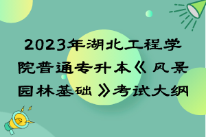 2023年湖北工程學院普通專升本《風景園林基礎(chǔ)》考試大綱