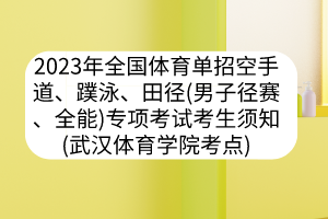 2023年全國體育單招空手道、蹼泳、田徑（男子徑賽、全能）專項(xiàng)考試考生須知（武漢體育學(xué)院考點(diǎn)）