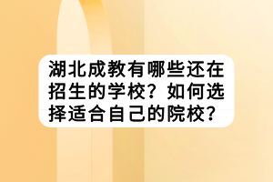 湖北成教有哪些還在招生的學(xué)校？如何選擇適合自己的院校？