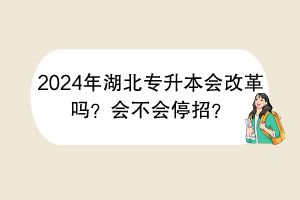 2024年湖北專升本會(huì)改革嗎？會(huì)不會(huì)停招？
