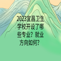 2023宜昌衛(wèi)生學(xué)校開設(shè)了哪些專業(yè)？就業(yè)方向如何？