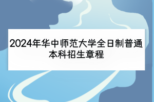 2024年華中師范大學(xué)全日制普通本科招生章程